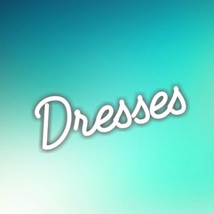 Dresses, Dresses, Dresses!